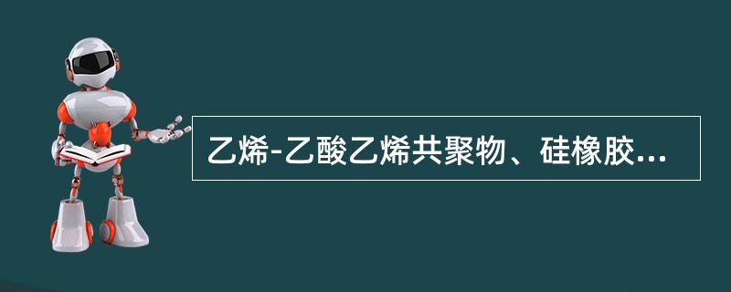 乙烯-乙酸乙烯共聚物、硅橡胶用于制备（）