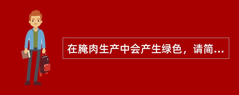 在腌肉生产中会产生绿色，请简述腌肉变色的原因。