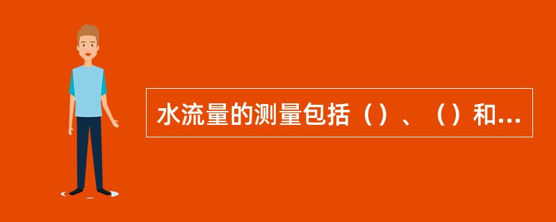 水流量的测量包括（）、（）和（）三方面。