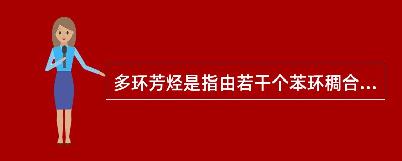 多环芳烃是指由若干个苯环稠合在一起或是由若干个苯环和戊二烯稠合在一起组成的稠环芳