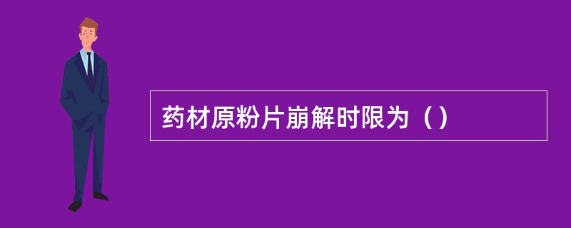 药材原粉片崩解时限为（）