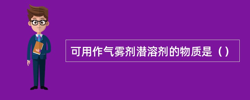 可用作气雾剂潜溶剂的物质是（）