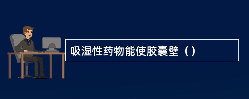 吸湿性药物能使胶囊壁（）