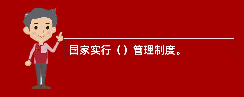 国家实行（）管理制度。