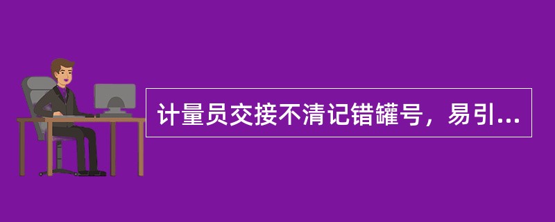 计量员交接不清记错罐号，易引起油罐（）现象。