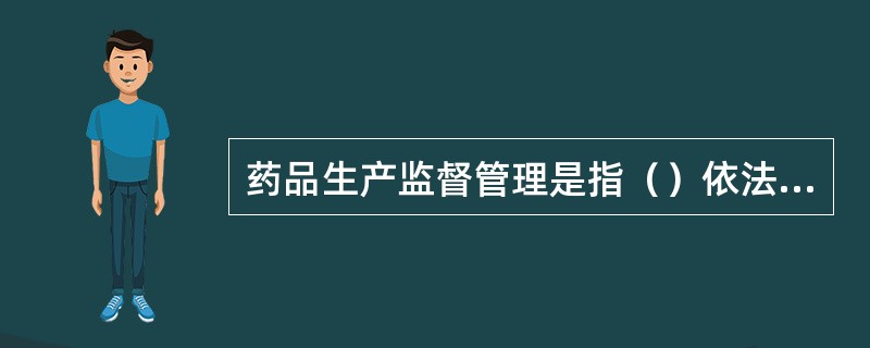 药品生产监督管理是指（）依法对药品生产条件和生产过程进行审查、许可、监督检查等管