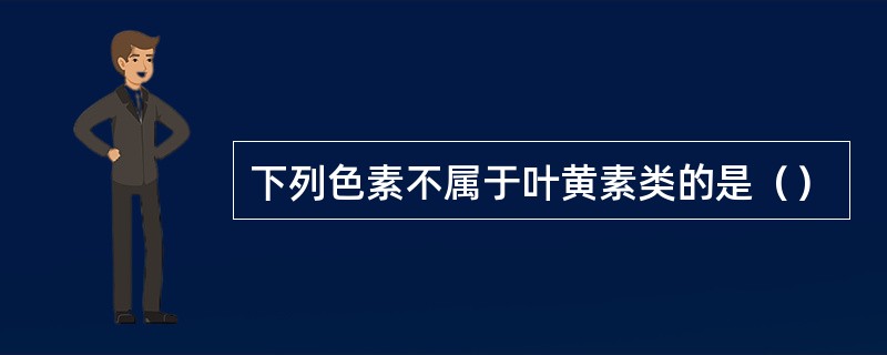 下列色素不属于叶黄素类的是（）