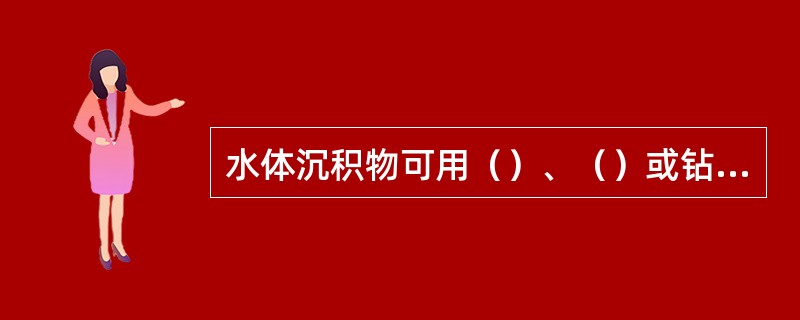 水体沉积物可用（）、（）或钻装置采集。