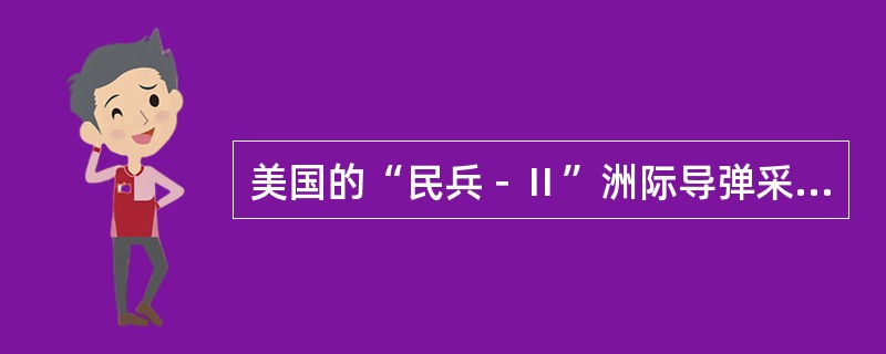 美国的“民兵－Ⅱ”洲际导弹采用的制导技术是（）