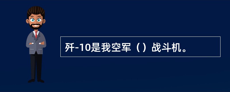 歼-10是我空军（）战斗机。