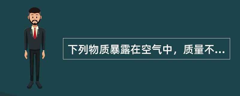 下列物质暴露在空气中，质量不会增加的是：（）