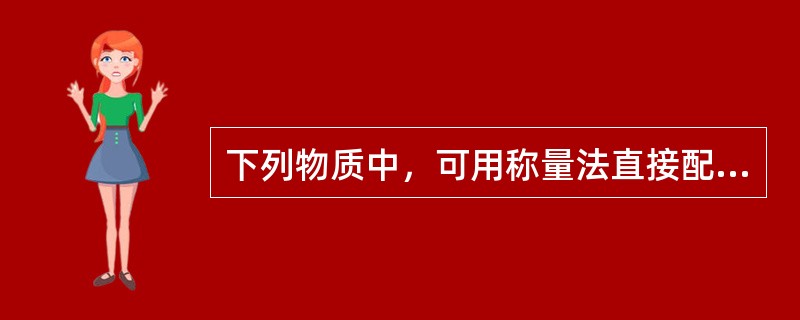 下列物质中，可用称量法直接配制标准滴定溶液的是（）