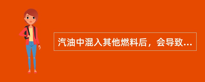 汽油中混入其他燃料后，会导致汽油（）。