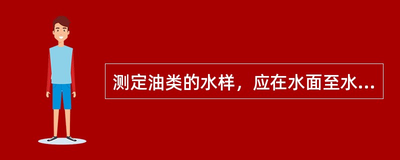 测定油类的水样，应在水面至水面下（）毫米采集柱状水样。采样瓶（容器）不能用采集水