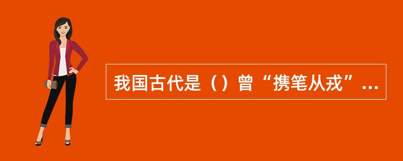 我国古代是（）曾“携笔从戎”，留下了千古美名。