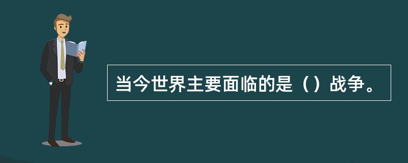 当今世界主要面临的是（）战争。