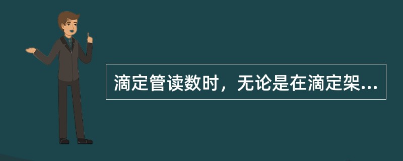 滴定管读数时，无论是在滴定架上还是手持滴一管，都要保证滴定管垂直向下