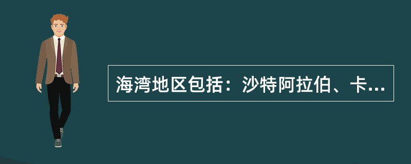 海湾地区包括：沙特阿拉伯、卡塔尔、阿曼、伊朗、伊拉克（）等国。