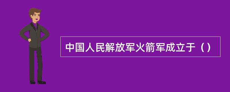 中国人民解放军火箭军成立于（）