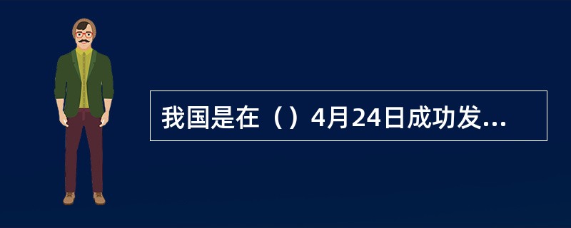 我国是在（）4月24日成功发射第一颗人造卫星。