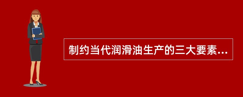 制约当代润滑油生产的三大要素是（）。