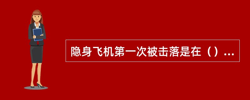 隐身飞机第一次被击落是在（）战争中。