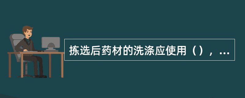 拣选后药材的洗涤应使用（），不同药材不得在一起洗涤。