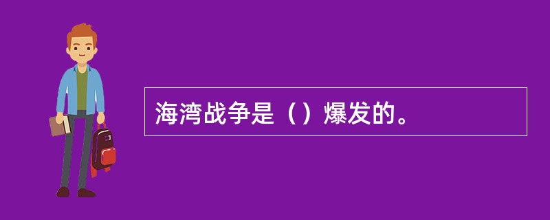 海湾战争是（）爆发的。