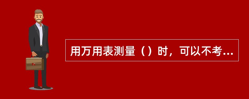 用万用表测量（）时，可以不考虑两支表笔的正负极性。