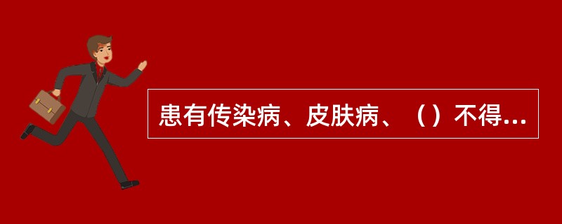 患有传染病、皮肤病、（）不得从事直接接触药品的生产。