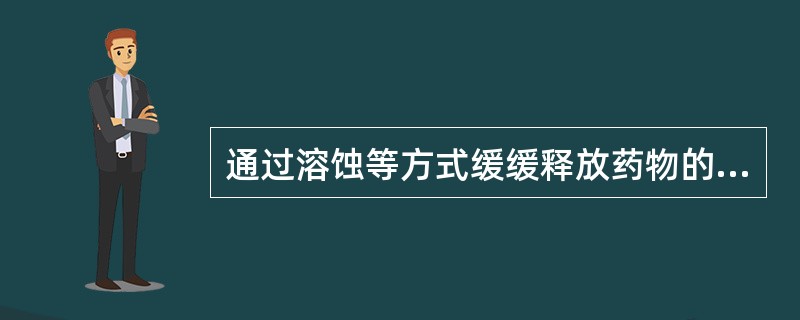 通过溶蚀等方式缓缓释放药物的剂型为（）