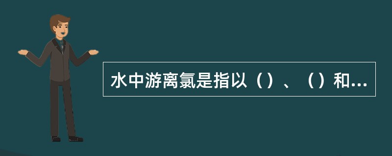 水中游离氯是指以（）、（）和（）的形式存在氯