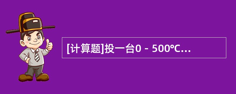 [计算题]投一台0－500℃的温度指示表，其精度为0.5级，求该表最大允许误差为