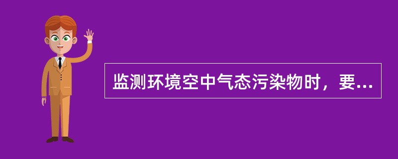 监测环境空中气态污染物时，要获得1h的平均浓度，样品的采样时间应不少于30min