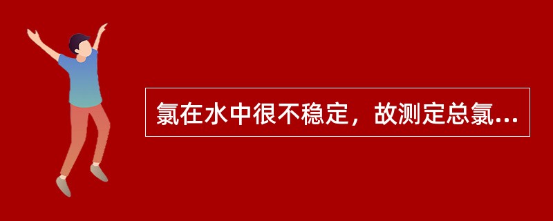 氯在水中很不稳定，故测定总氯的水样的现场就应加保存剂，并尽快送回实验室进行测定。