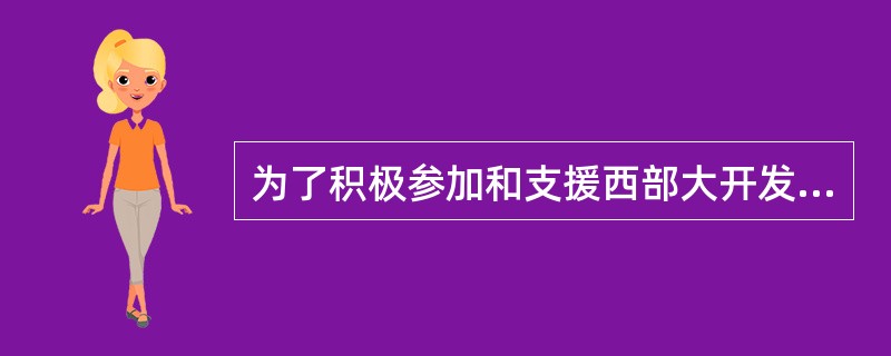 为了积极参加和支援西部大开发，人民解放军和武警部队先后出动了很多兵力参加工程建设