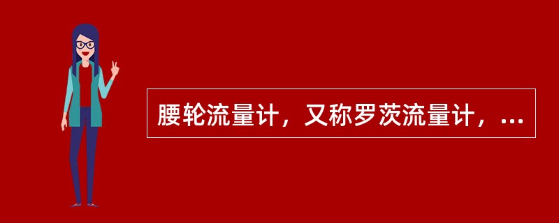 腰轮流量计，又称罗茨流量计，其对液体进行计量，是通过计量室和腰轮（转子）来实现的