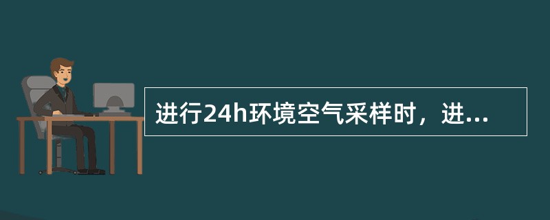 进行24h环境空气采样时，进气口不要紧靠采气管管口，以免吸入部分从监测亭排出的气