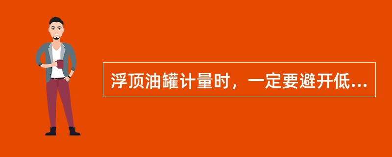 浮顶油罐计量时，一定要避开低液位区。（）