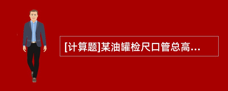 [计算题]某油罐检尺口管总高12000mm。装油后，检尺口管实高11997mm。