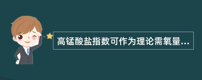 高锰酸盐指数可作为理论需氧量或有机物含量的指标。