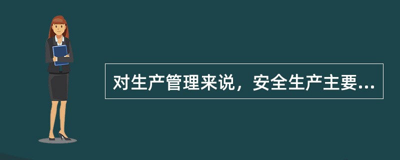 对生产管理来说，安全生产主要是消除危害人身安全与健康的一切危险因素。（）