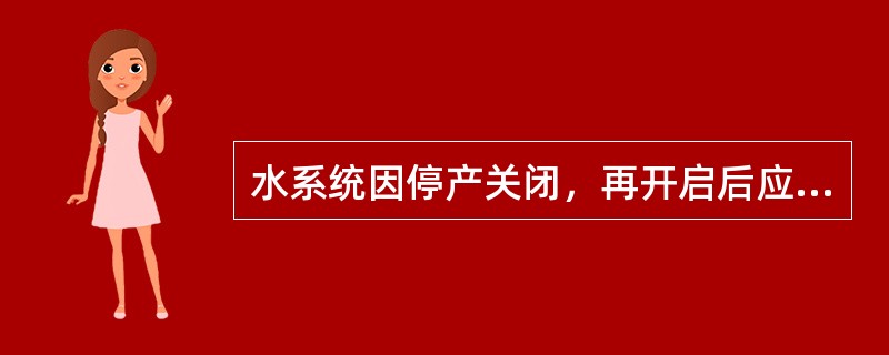 水系统因停产关闭，再开启后应做哪些验证？