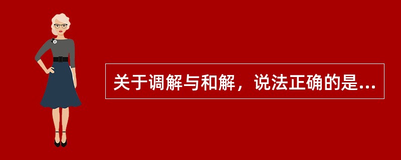 关于调解与和解，说法正确的是（）。