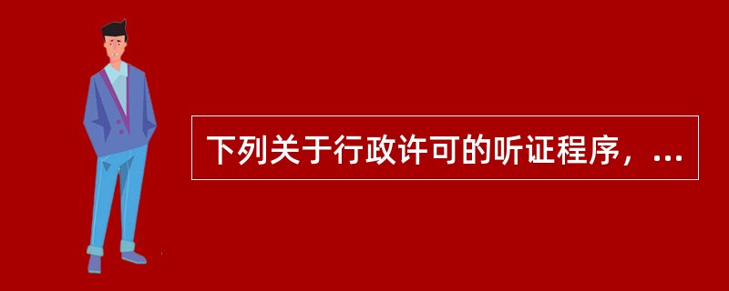 下列关于行政许可的听证程序，说法正确的是（）。