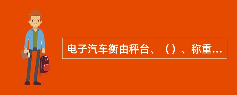 电子汽车衡由秤台、（）、称重显示控制仪表、计算机及打印机等组成。