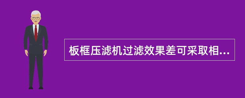 板框压滤机过滤效果差可采取相应措施，但（）不解决问题。