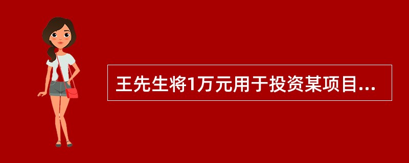 王先生将1万元用于投资某项目，该项目的预期收益率为10%，项目投资期限为3年，每