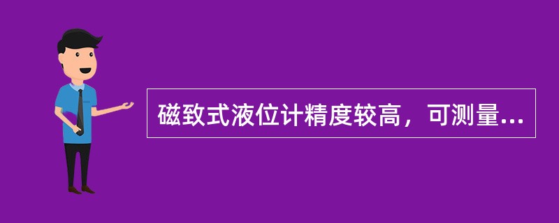 磁致式液位计精度较高，可测量介质的液位和温度，适用于所有油品的测量。（）