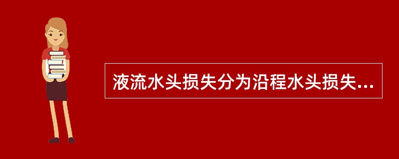 液流水头损失分为沿程水头损失和局部水头损失。（）